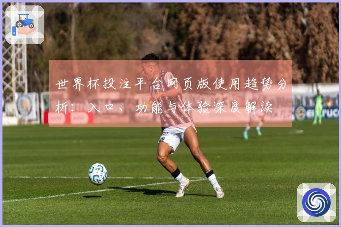 世界杯投注平台网页版使用趋势分析：入口、功能与体验深度解读