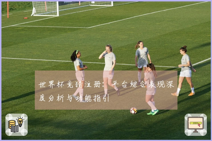 世界杯竞猜注册：平台综合表现深度分析与功能指引