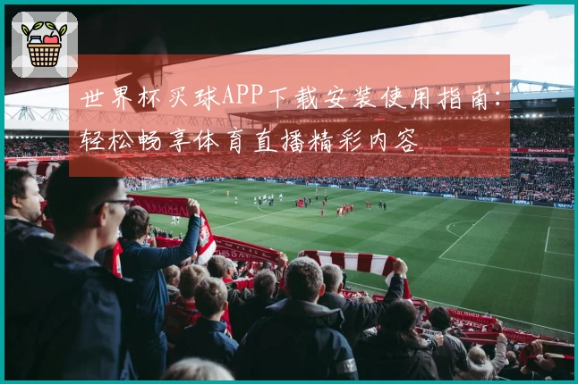世界杯买球APP下载安装使用指南：轻松畅享体育直播精彩内容