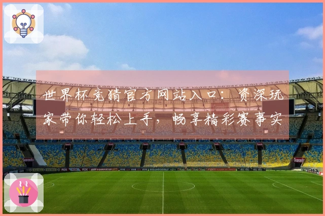 世界杯竞猜官方网站入口：资深玩家带你轻松上手，畅享精彩赛事实况
