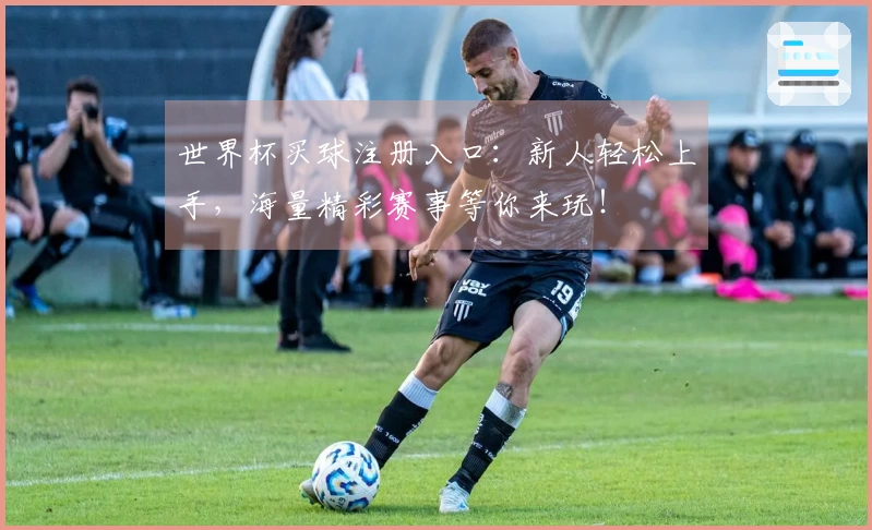 世界杯买球注册入口：新人轻松上手，海量精彩赛事等你来玩！