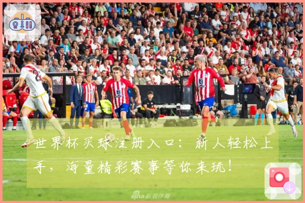世界杯买球注册入口：新人轻松上手，海量精彩赛事等你来玩！